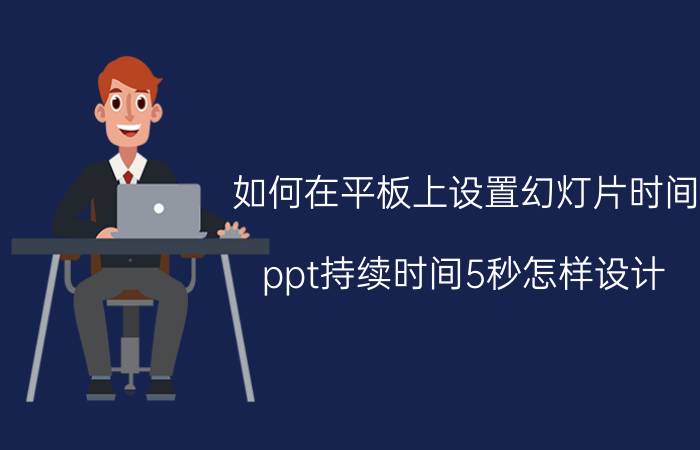 如何在平板上设置幻灯片时间 ppt持续时间5秒怎样设计？